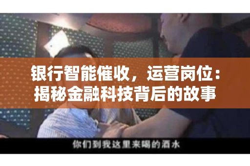 银行智能催收，运营岗位：揭秘金融科技背后的故事