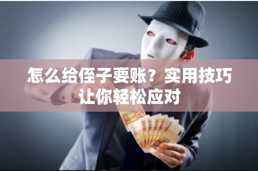 怎么给侄子要账？实用技巧让你轻松应对