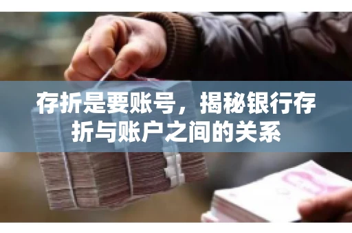 存折是要账号,揭秘银行存折与账户之间的关系 存折是要账号,揭秘银行存折与账户之间的关系