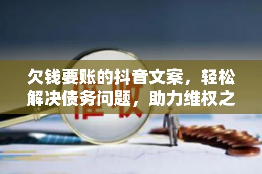 欠钱要账的抖音文案，轻松解决债务问题，助力维权之路