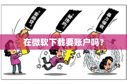 在微软下载要账户吗? 在微软下载要账户吗?