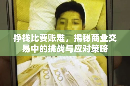 挣钱比要账难，揭秘商业交易中的挑战与应对策略