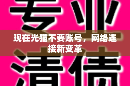 现在光猫不要账号，网络连接新变革