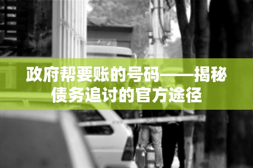 政府帮要账的号码——揭秘债务追讨的官方途径
