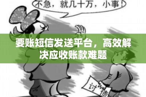 要账短信发送平台，高效解决应收账款难题