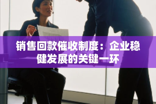 销售回款催收制度：企业稳健发展的关键一环