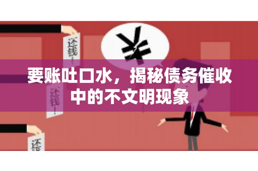 要账吐口水，揭秘债务催收中的不文明现象