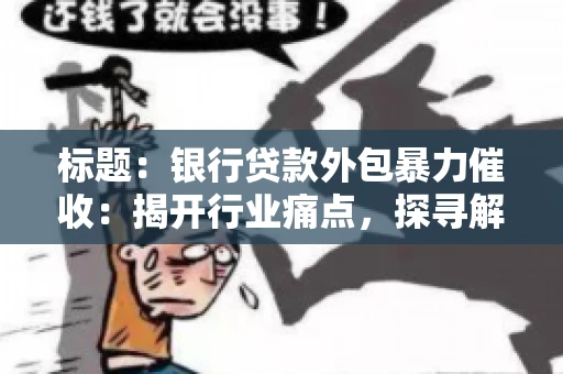 标题：银行贷款外包暴力催收：揭开行业痛点，探寻解决方案
