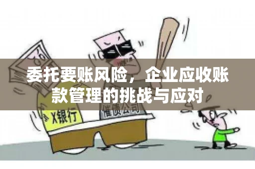 委托要账风险，企业应收账款管理的挑战与应对
