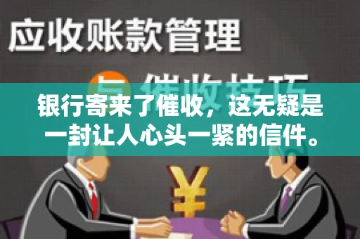 银行寄来了催收，这无疑是一封让人心头一紧的信件。面对这样的困境，我们该如何应对呢？今天，就让我来和大家聊聊这个话题。