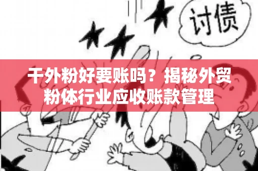 干外粉好要账吗？揭秘外贸粉体行业应收账款管理