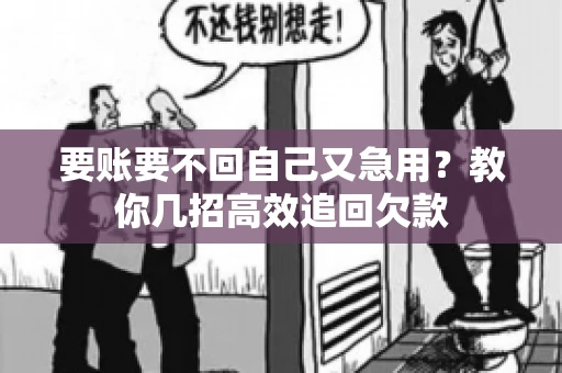 要账要不回自己又急用？教你几招高效追回欠款