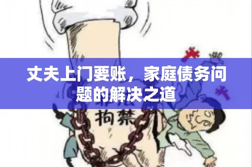 丈夫上门要账，家庭债务问题的解决之道