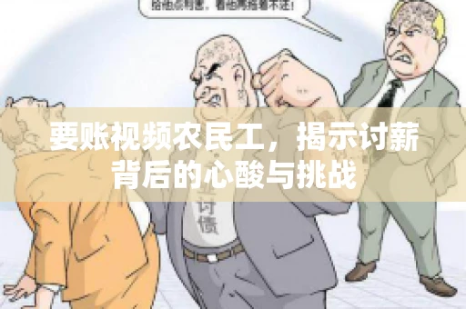 要账视频农民工，揭示讨薪背后的心酸与挑战