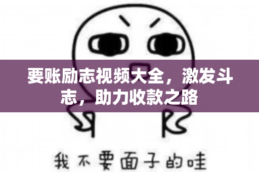 要账励志视频大全，激发斗志，助力收款之路