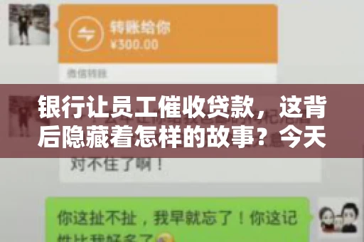 银行让员工催收贷款，这背后隐藏着怎样的故事？今天，我们就来聊聊这个话题。