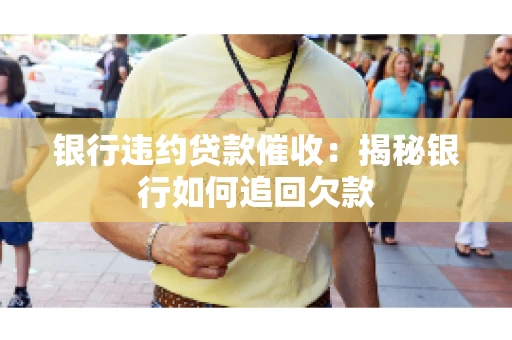 银行违约贷款催收：揭秘银行如何追回欠款