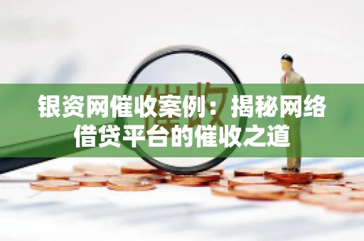 银资网催收案例：揭秘网络借贷平台的催收之道