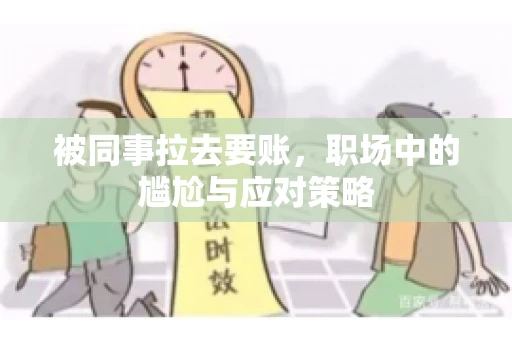 被同事拉去要账，职场中的尴尬与应对策略