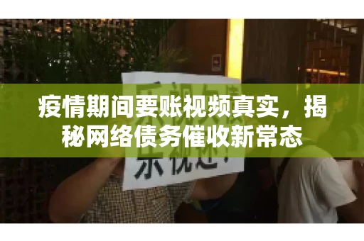 疫情期间要账视频真实，揭秘网络债务催收新常态