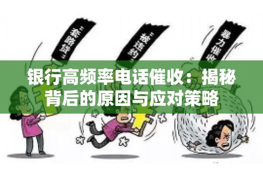 银行高频率电话催收：揭秘背后的原因与应对策略