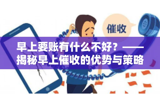 早上要账有什么不好？——揭秘早上催收的优势与策略