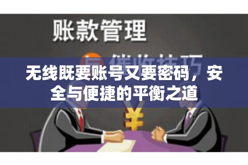 无线既要账号又要密码，安全与便捷的平衡之道