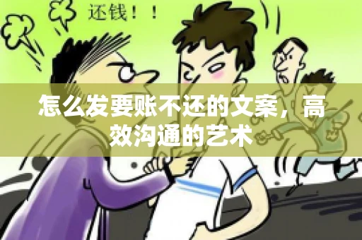 怎么发要账不还的文案，高效沟通的艺术