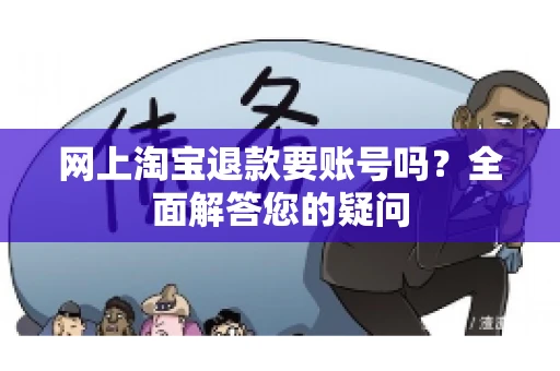 网上淘宝退款要账号吗？全面解答您的疑问