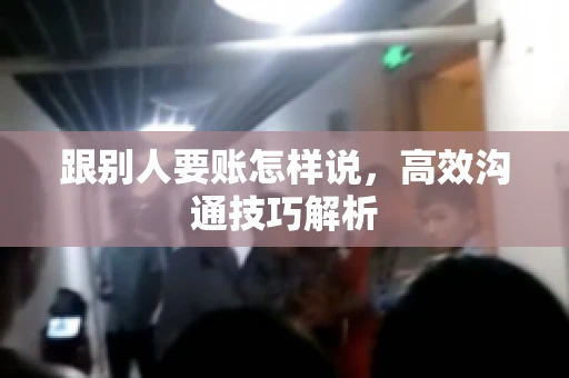 跟别人要账怎样说，高效沟通技巧解析