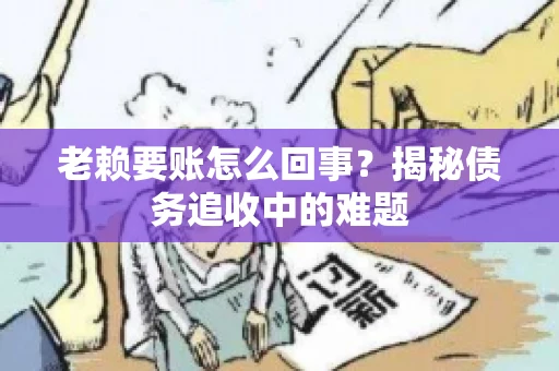 老赖要账怎么回事？揭秘债务追收中的难题