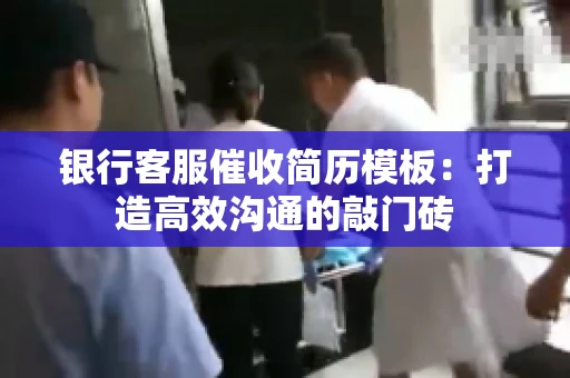 银行客服催收简历模板：打造高效沟通的敲门砖