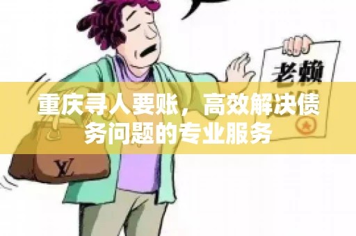 重庆寻人要账，高效解决债务问题的专业服务