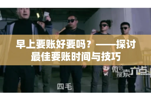 早上要账好要吗？——探讨最佳要账时间与技巧