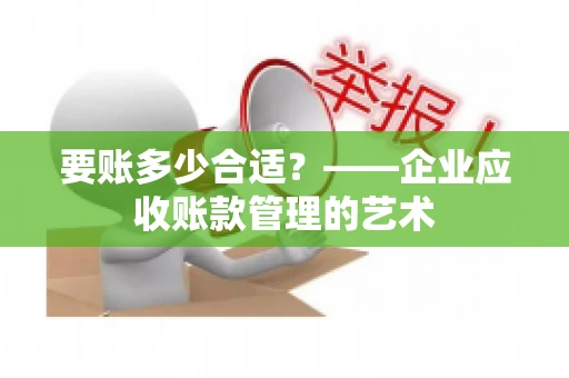 要账多少合适？——企业应收账款管理的艺术