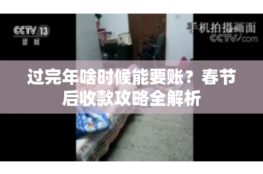 过完年啥时候能要账？春节后收款攻略全解析