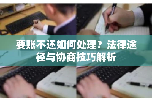 要账不还如何处理?法律途径与协商技巧解析 要账不还如何处理?法律途径与协商技巧解析