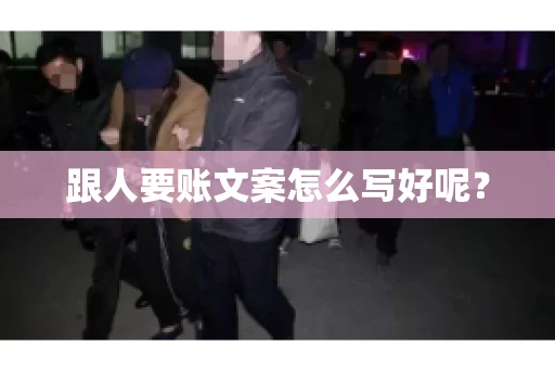 跟人要账文案怎么写好呢？