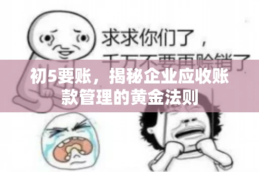 初5要账,揭秘企业应收账款管理的黄金法则 初5要账,揭秘企业应收账款管理的黄金法则