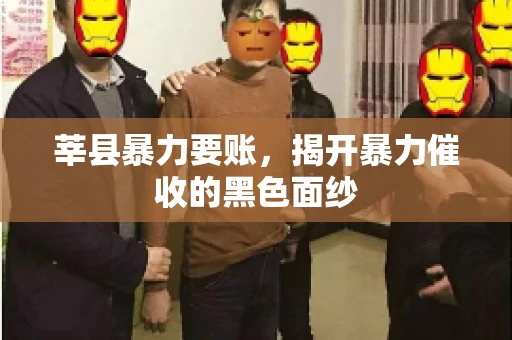 莘县暴力要账,揭开暴力催收的黑色面纱 莘县暴力要账,揭开暴力催收的黑色面纱