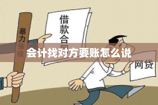 会计找对方要账怎么说 会计找对方要账怎么说