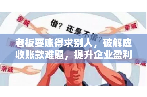 老板要账得求别人,破解应收账款难题,提升企业盈利能力 老板要账得求别人,破解应收账款难题,提升企业盈利能力