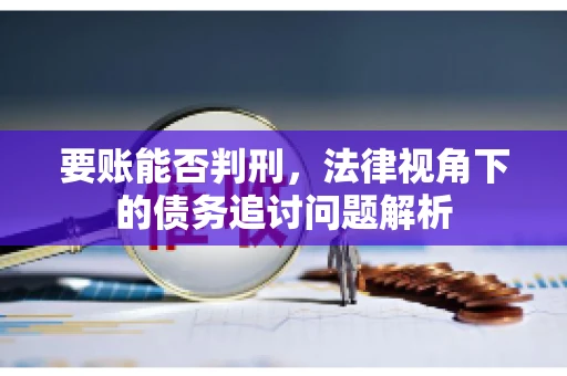 要账能否判刑,法律视角下的债务追讨问题解析 要账能否判刑,法律视角下的债务追讨问题解析