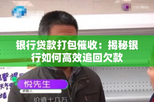 银行贷款打包催收：揭秘银行如何高效追回欠款