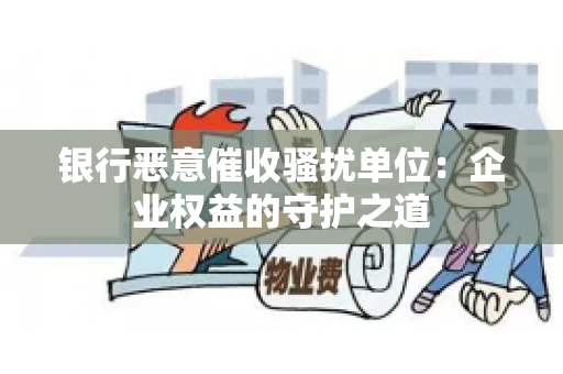 银行恶意催收骚扰单位:企业权益的守护之道 银行恶意催收骚扰单位:企业权益的守护之道