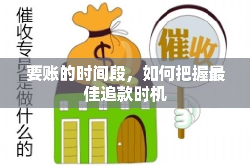 要账的时间段,如何把握最佳追款时机 要账的时间段,如何把握最佳追款时机