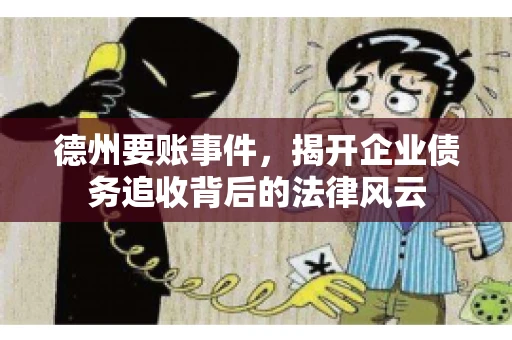 德州要账事件,揭开企业债务追收背后的法律风云 德州要账事件,揭开企业债务追收背后的法律风云