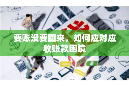 要账没要回来，如何应对应收账款困境