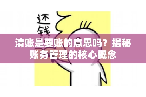 清账是要账的意思吗？揭秘账务管理的核心概念