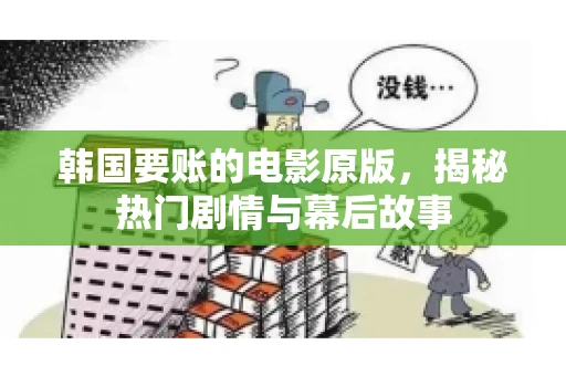 韩国要账的电影原版,揭秘热门剧情与幕后故事 韩国要账的电影原版,揭秘热门剧情与幕后故事